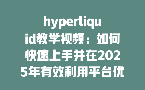 hyperliquid教学视频:如何快速上手并在2025年有效利用平台优势 一