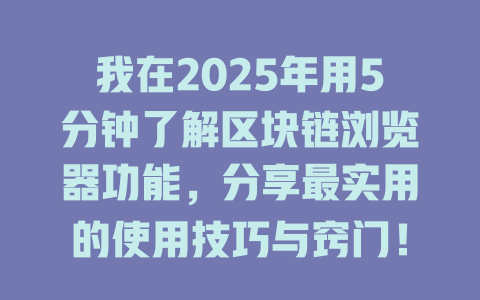 我在2025年用5分钟了解区块链浏览器功能,分享最实用的使用技巧与窍门! 一