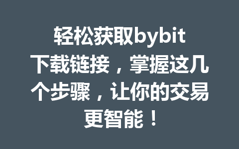 轻松获取bybit下载链接,掌握这几个步骤,让你的交易更智能! 一