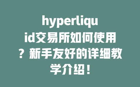 hyperliquid交易所如何使用？新手友好的详细教学介绍！ 一