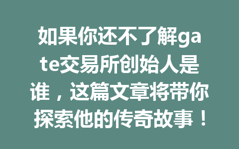 如果你还不了解gate交易所创始人是谁，这篇文章将带你探索他的传奇故事！ 一