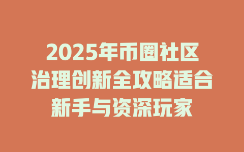 2025年币圈社区治理创新全攻略适合新手与资深玩家 一