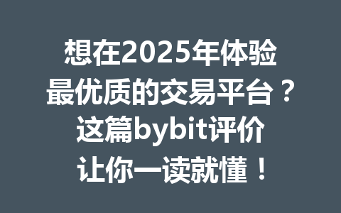 想在2025年体验最优质的交易平台?这篇bybit评价让你一读就懂! 一