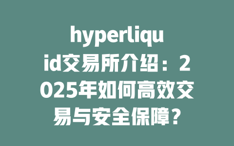 hyperliquid交易所介绍：2025年如何高效交易与安全保障？ 一