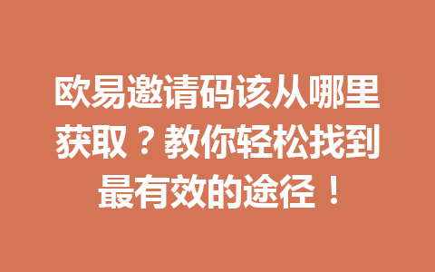 欧易邀请码该从哪里获取？教你轻松找到最有效的途径！ 一