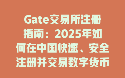 Gate交易所注册指南:2025年如何在中国快速、安全注册并交易数字货币? 一