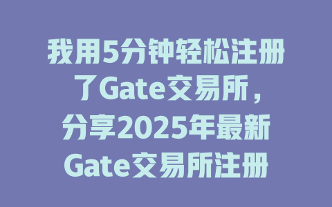 我用5分钟轻松注册了Gate交易所，分享2025年最新Gate交易所注册教程！ 一