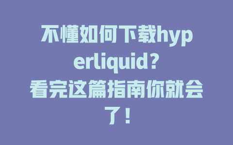 不懂如何下载hyperliquid?看完这篇指南你就会了! 一