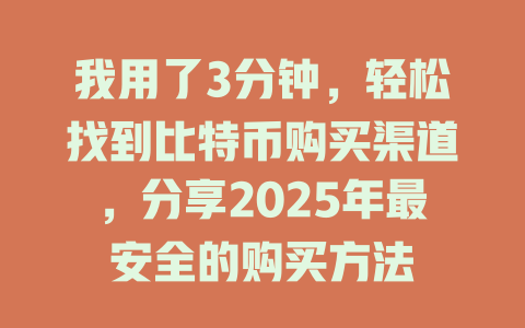 我用了3分钟,轻松找到比特币购买渠道,分享2025年最安全的购买方法 一