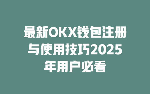 最新OKX钱包注册与使用技巧2025年用户必看 一