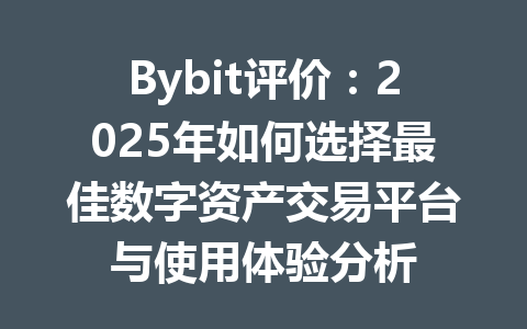 Bybit评价：2025年如何选择最佳数字资产交易平台与使用体验分析 一