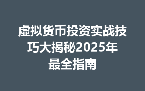 虚拟货币投资实战技巧大揭秘2025年最全指南 一