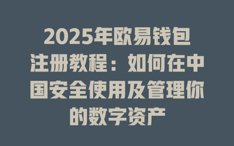 2025年欧易钱包注册教程:如何在中国安全使用及管理你的数字资产 一
