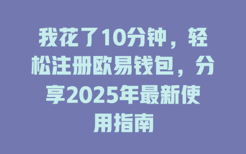 我花了10分钟，轻松注册欧易钱包，分享2025年最新使用指南 一