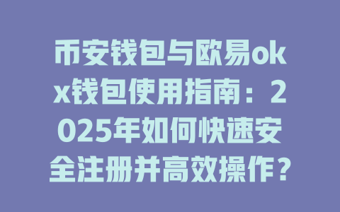 币安钱包与欧易okx钱包使用指南：2025年如何快速安全注册并高效操作？ 一