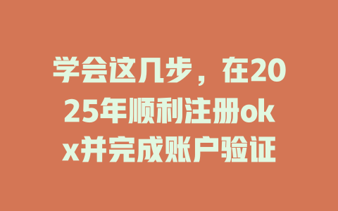 学会这几步，在2025年顺利注册okx并完成账户验证 一