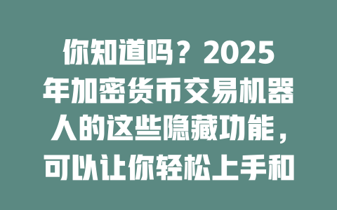 你知道吗？2025年加密货币交易机器人的这些隐藏功能，可以让你轻松上手和盈利！ 一