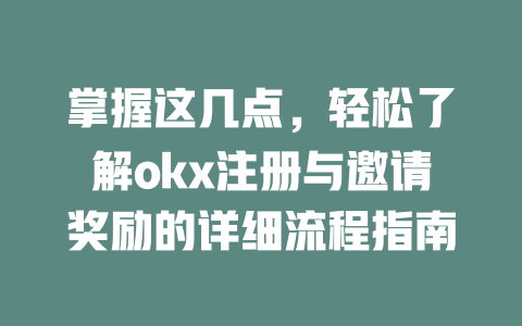 掌握这几点,轻松了解okx注册与邀请奖励的详细流程指南 一