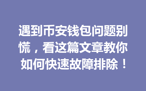 遇到币安钱包问题别慌,看这篇文章教你如何快速故障排除! 一