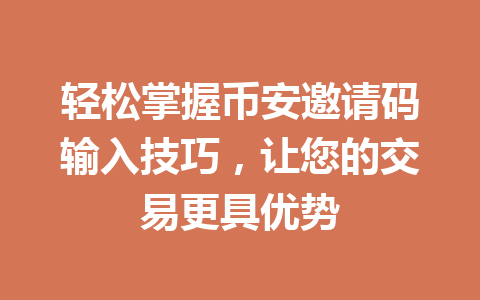 轻松掌握币安邀请码输入技巧,让您的交易更具优势 一