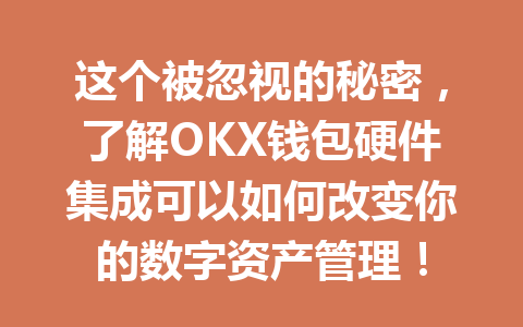 这个被忽视的秘密，了解OKX钱包硬件集成可以如何改变你的数字资产管理！ 一