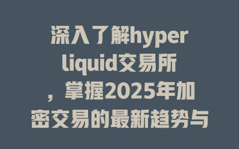 深入了解hyperliquid交易所，掌握2025年加密交易的最新趋势与优势 一