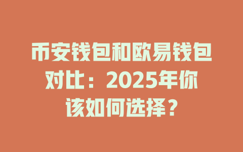 币安钱包和欧易钱包对比：2025年你该如何选择？ 一