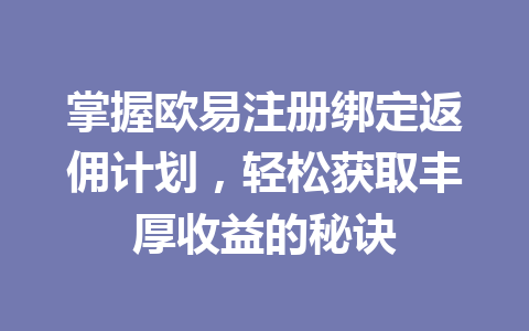 掌握欧易注册绑定返佣计划，轻松获取丰厚收益的秘诀 一
