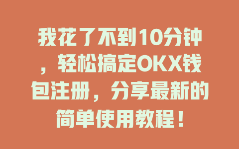 我花了不到10分钟，轻松搞定OKX钱包注册，分享最新的简单使用教程！ 一