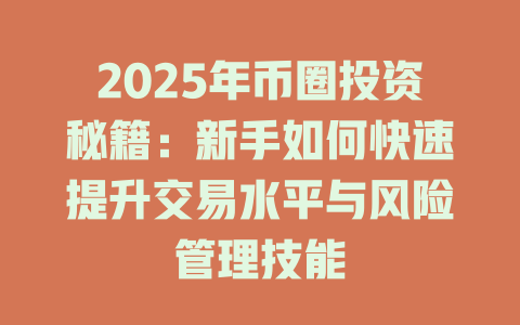 2025年币圈投资秘籍:新手如何快速提升交易水平与风险管理技能 一