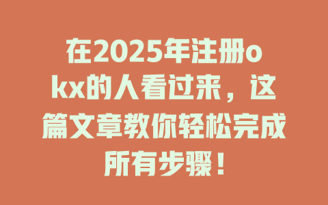 在2025年注册okx的人看过来，这篇文章教你轻松完成所有步骤！ 一