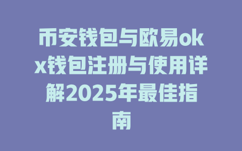 币安钱包与欧易okx钱包注册与使用详解2025年最佳指南 一