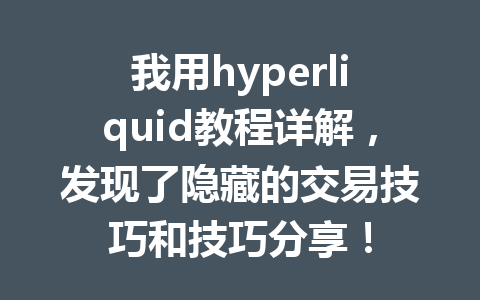 我用hyperliquid教程详解，发现了隐藏的交易技巧和技巧分享！ 一