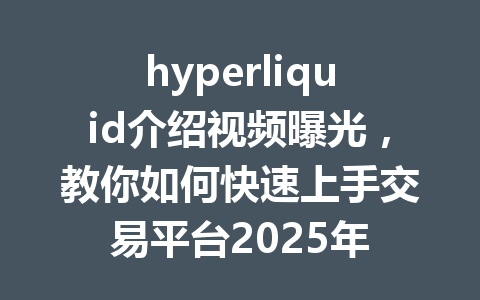hyperliquid介绍视频曝光，教你如何快速上手交易平台2025年 一