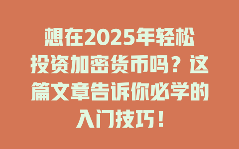 想在2025年轻松投资加密货币吗？这篇文章告诉你必学的入门技巧！ 一