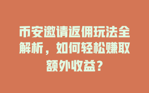 币安邀请返佣玩法全解析，如何轻松赚取额外收益？ 一