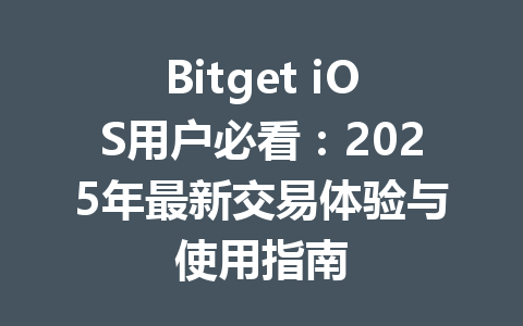Bitget iOS用户必看：2025年最新交易体验与使用指南 一
