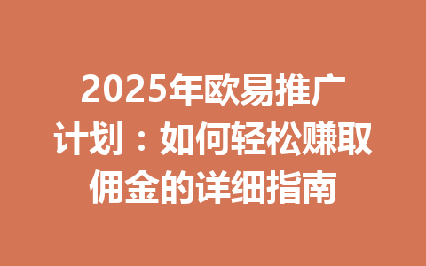 2025年欧易推广计划:如何轻松赚取佣金的详细指南 一