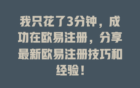我只花了3分钟，成功在欧易注册，分享最新欧易注册技巧和经验！ 一