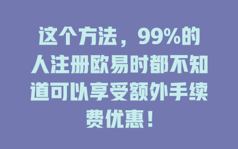 这个方法，99%的人注册欧易时都不知道可以享受额外手续费优惠！ 一