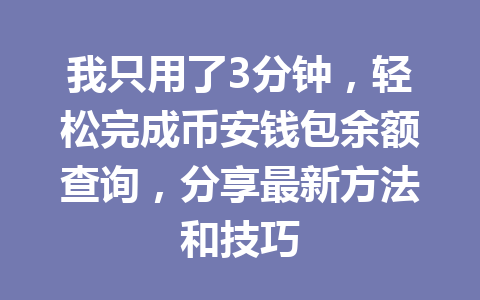 我只用了3分钟，轻松完成币安钱包余额查询，分享最新方法和技巧 一