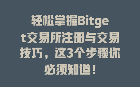 轻松掌握Bitget交易所注册与交易技巧,这3个步骤你必须知道! 一