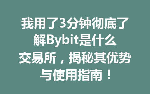 我用了3分钟彻底了解Bybit是什么交易所，揭秘其优势与使用指南！ 一