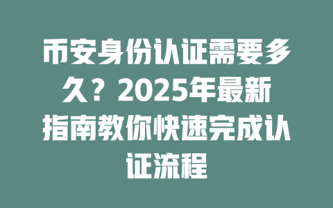 币安身份认证需要多久？2025年最新指南教你快速完成认证流程 一
