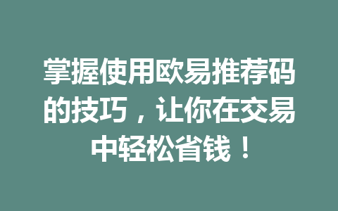 掌握使用欧易推荐码的技巧，让你在交易中轻松省钱！ 一