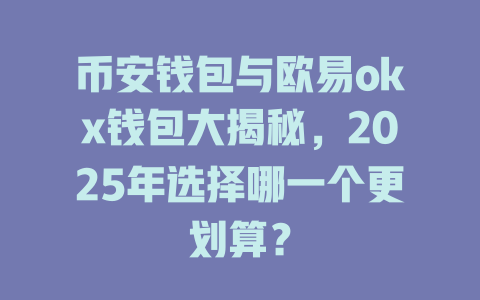 币安钱包与欧易okx钱包大揭秘,2025年选择哪一个更划算? 一