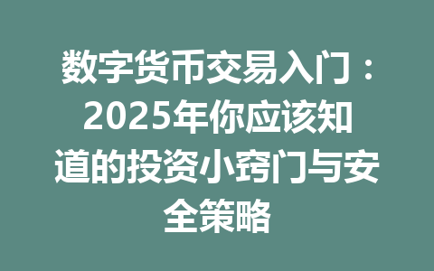 数字货币交易入门：2025年你应该知道的投资小窍门与安全策略 一