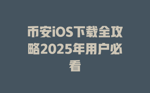 币安iOS下载全攻略2025年用户必看 一