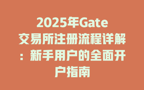 2025年Gate交易所注册流程详解:新手用户的全面开户指南 一
