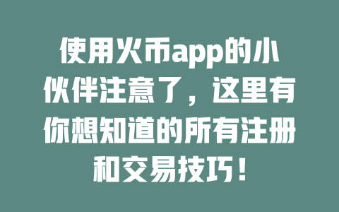使用火币app的小伙伴注意了，这里有你想知道的所有注册和交易技巧！ 一